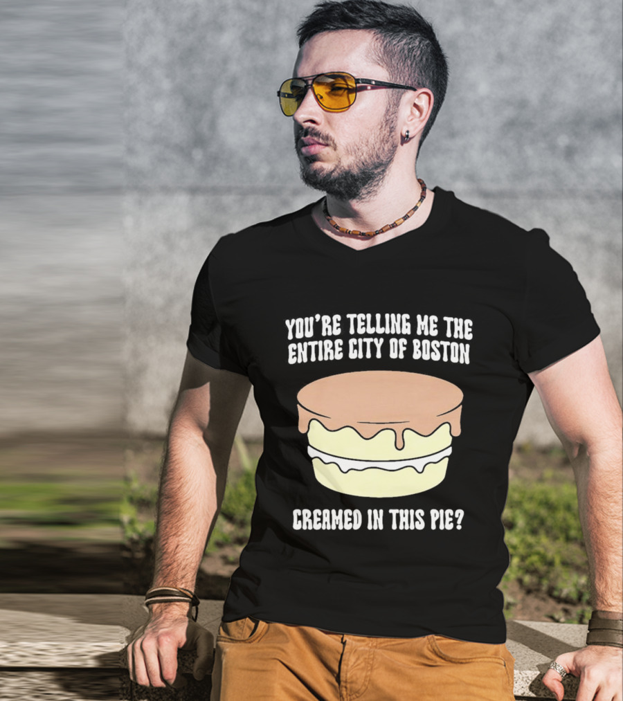 You'Re Telling Me The Entire City Of Boston Creamed In This Pie T-Shirt