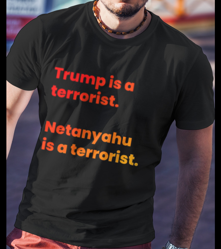 Trump Is A Terrorist Netanyahu Is A Terrorist T-Shirt