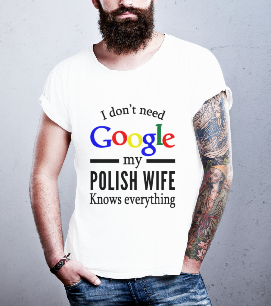 I Don't Need Google My Polish Wife Knows Everything T-Shirt