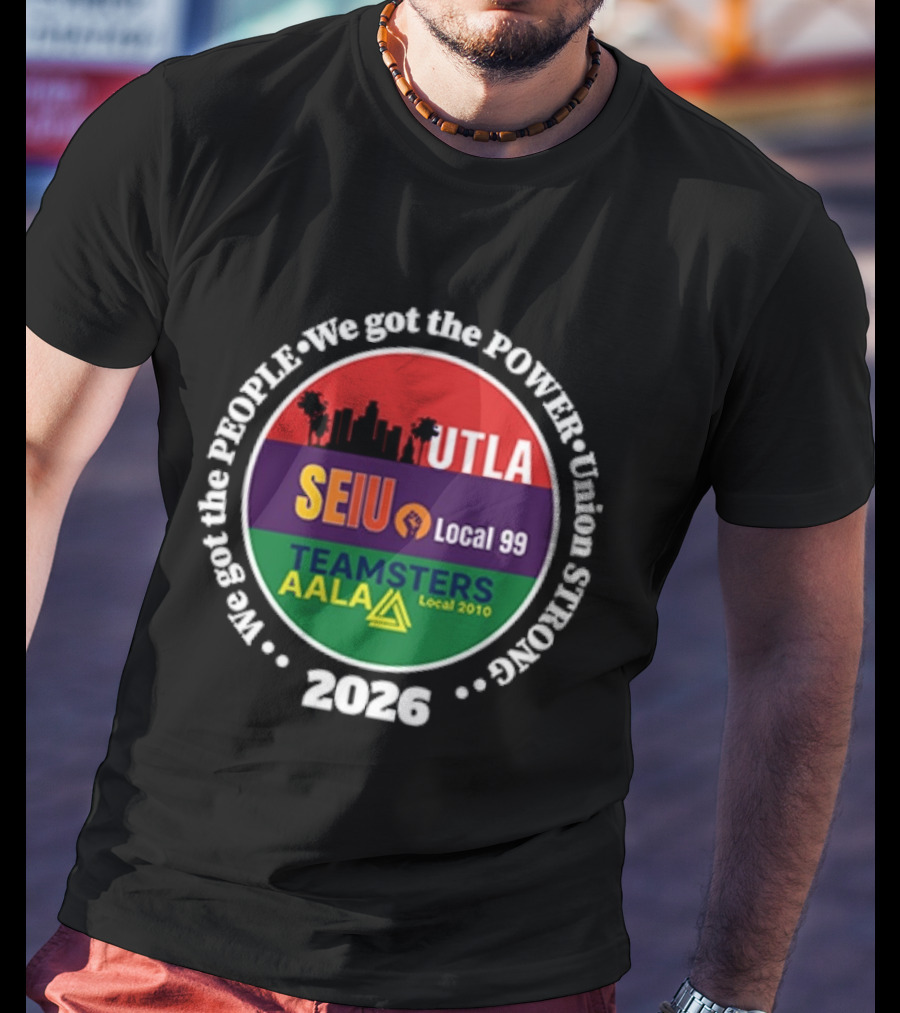 Union Strong UTLA SEIU Local 99 Teamsters AALA Local 2010 We Got The People We Got The Power 2026 T-Shirt