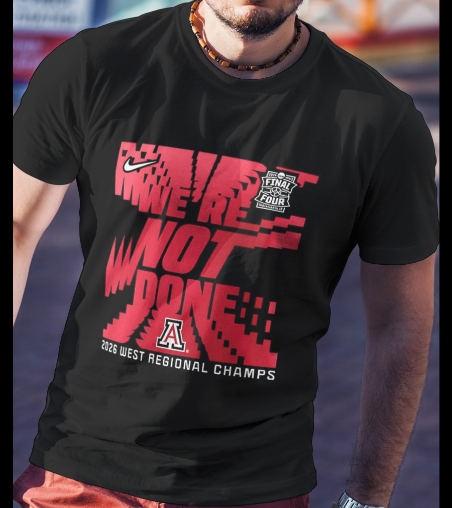 March Madness Final Four Arizona Wildcats 2026 West Regional Champs We're Not Done T-Shirt