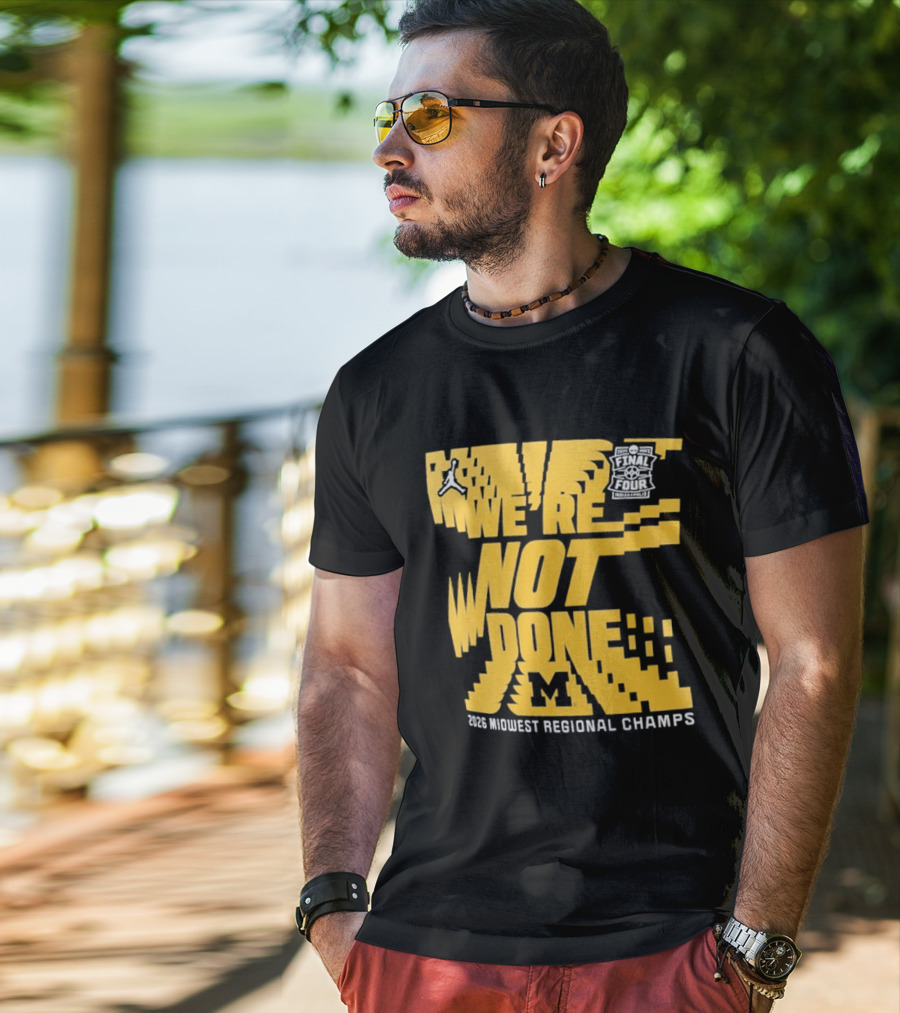 Michigan Wolverines 2026 Midwest Regional Champs We're Not Done March Madness Jordan Brand T-Shirt