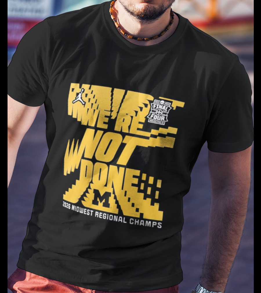 Michigan Wolverines 2026 Midwest Regional Champs We're Not Done March Madness Jordan Brand T-Shirt