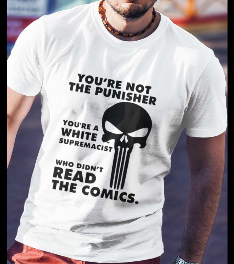 You're Not The Punisher You're A White Supremacist Who Didn't Read The Comics T-Shirt