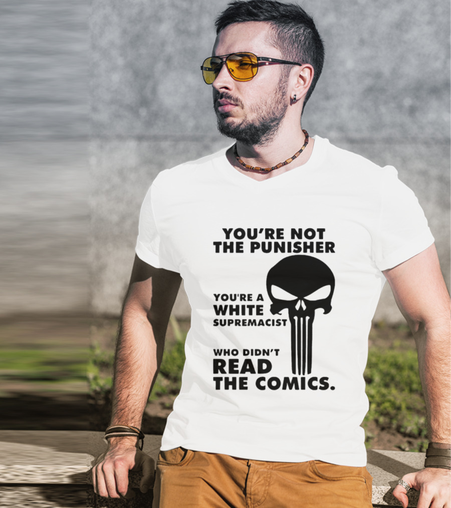 You're Not The Punisher You're A White Supremacist Who Didn't Read The Comics T-Shirt
