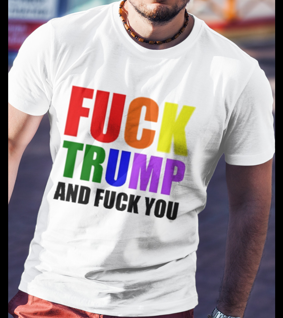 Fuck Trump And Fuck You T-Shirt