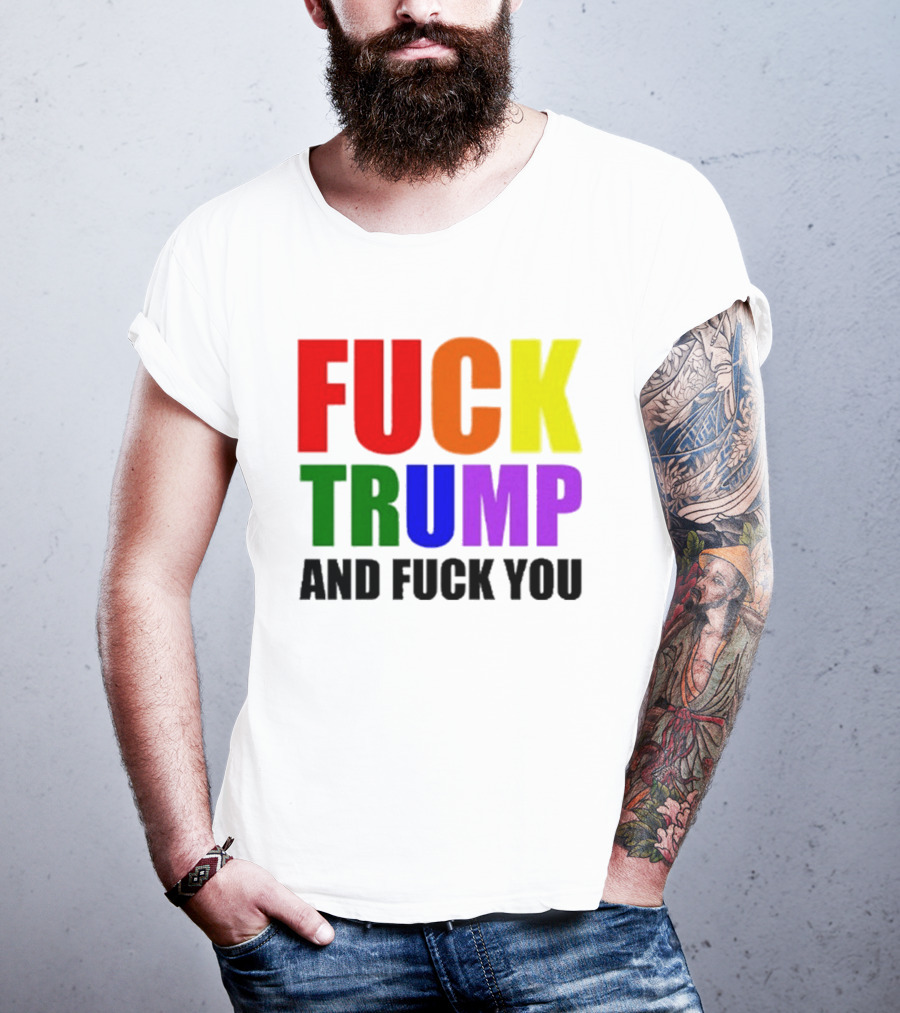 Fuck Trump And Fuck You T-Shirt