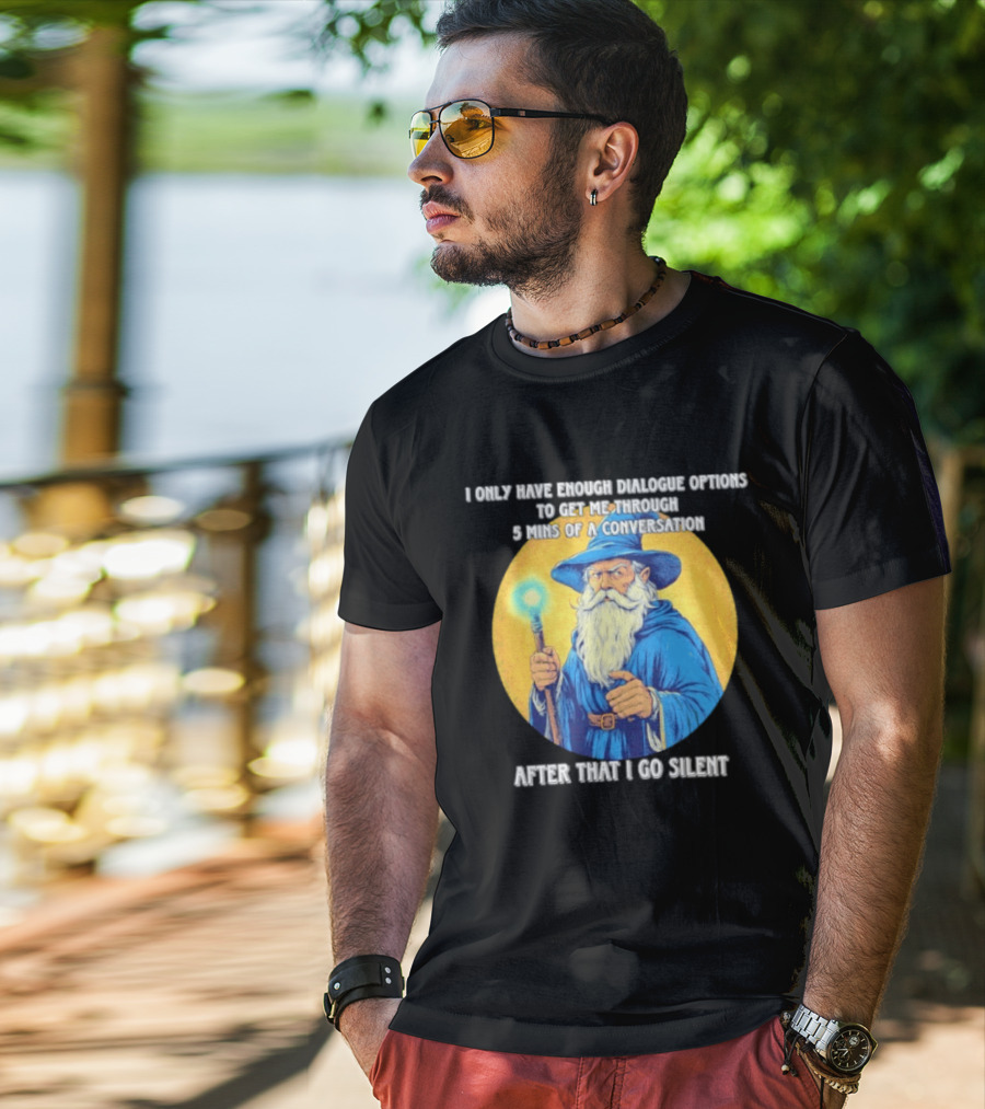 Wizard I Only Have Enough Dialogue Options To Get Me Through 5 Mins Of A Conversation After That I Go Silent T-Shirt