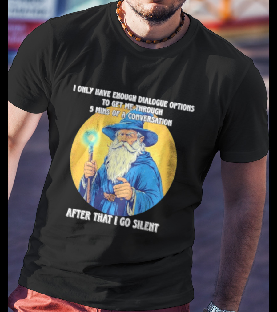 Wizard I Only Have Enough Dialogue Options To Get Me Through 5 Mins Of A Conversation After That I Go Silent T-Shirt