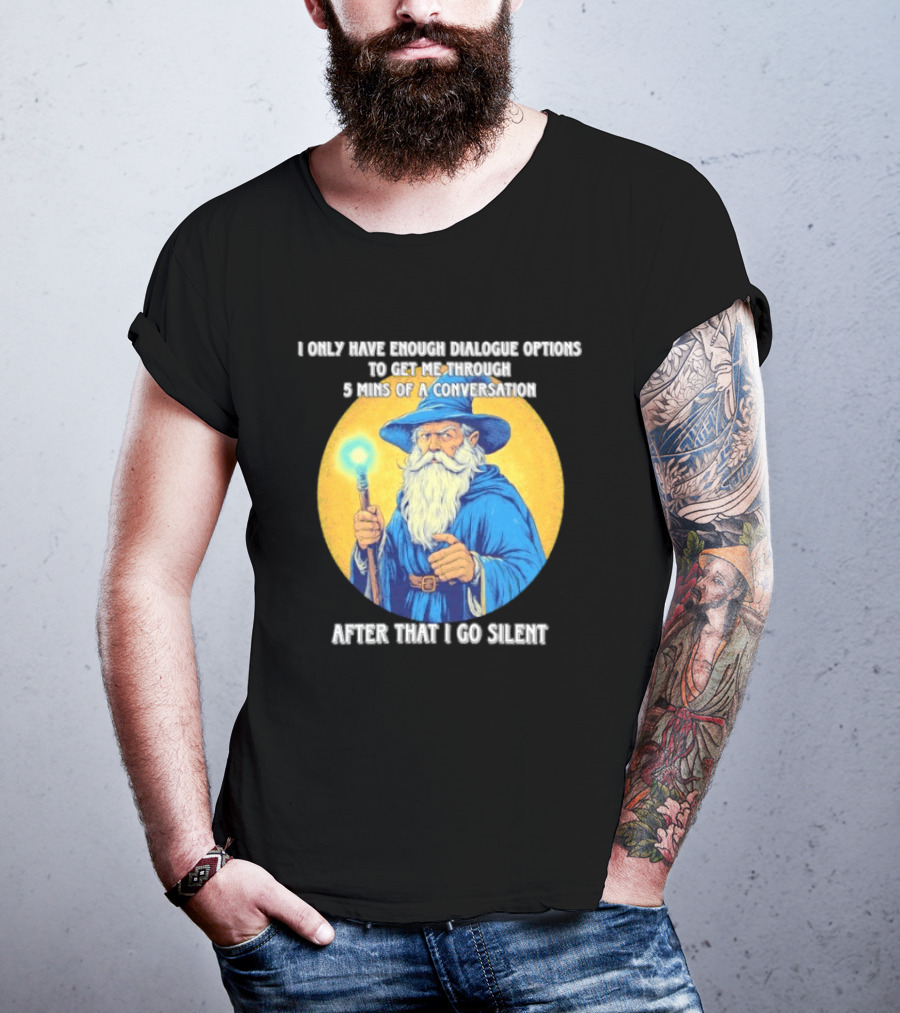 Wizard I Only Have Enough Dialogue Options To Get Me Through 5 Mins Of A Conversation After That I Go Silent T-Shirt