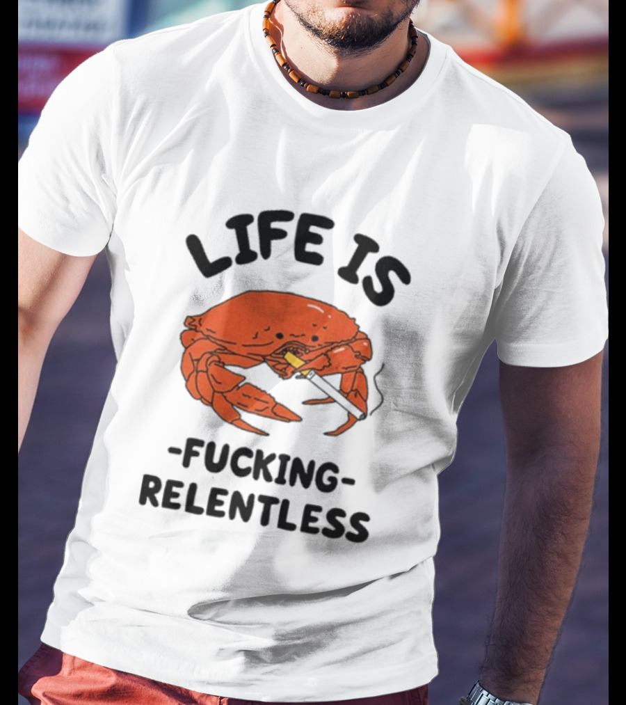 Life Is Fucking Relentless Crab Smoking Cigarette T-Shirt