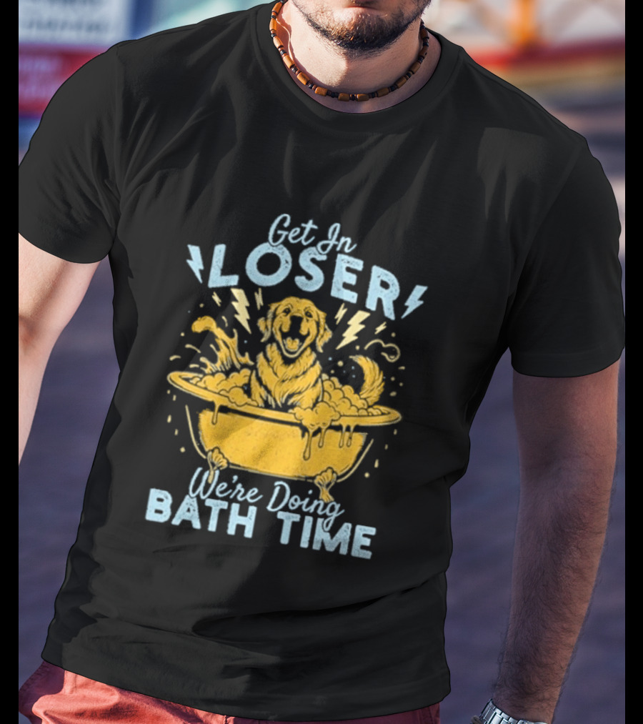 Get In Loser We're Doing Bath Time Funny Dog In Bathtub T-Shirt