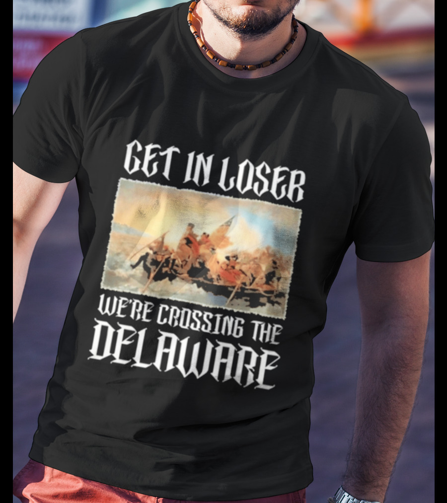 Get In Loser We're Crossing The Delaware George Washington T-Shirt