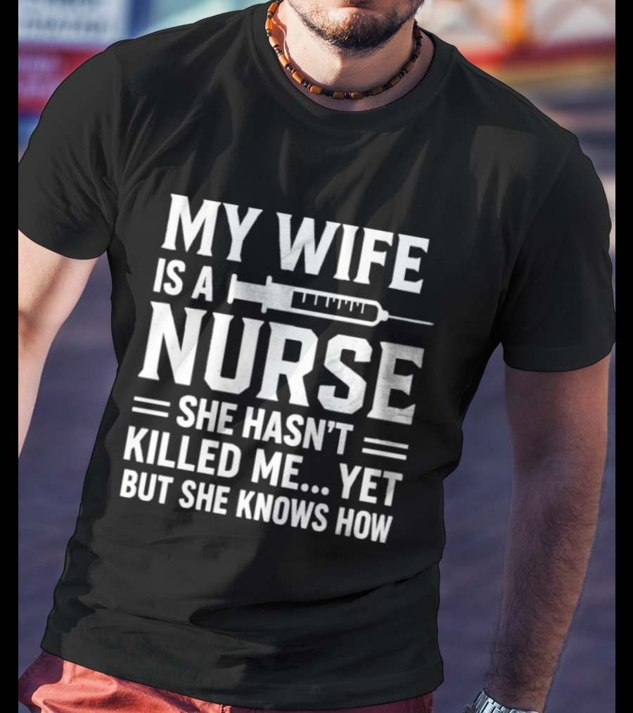My Wife Is A Nurse She Hasn't Killed Me Yet But She Knows How Syringe T-Shirt