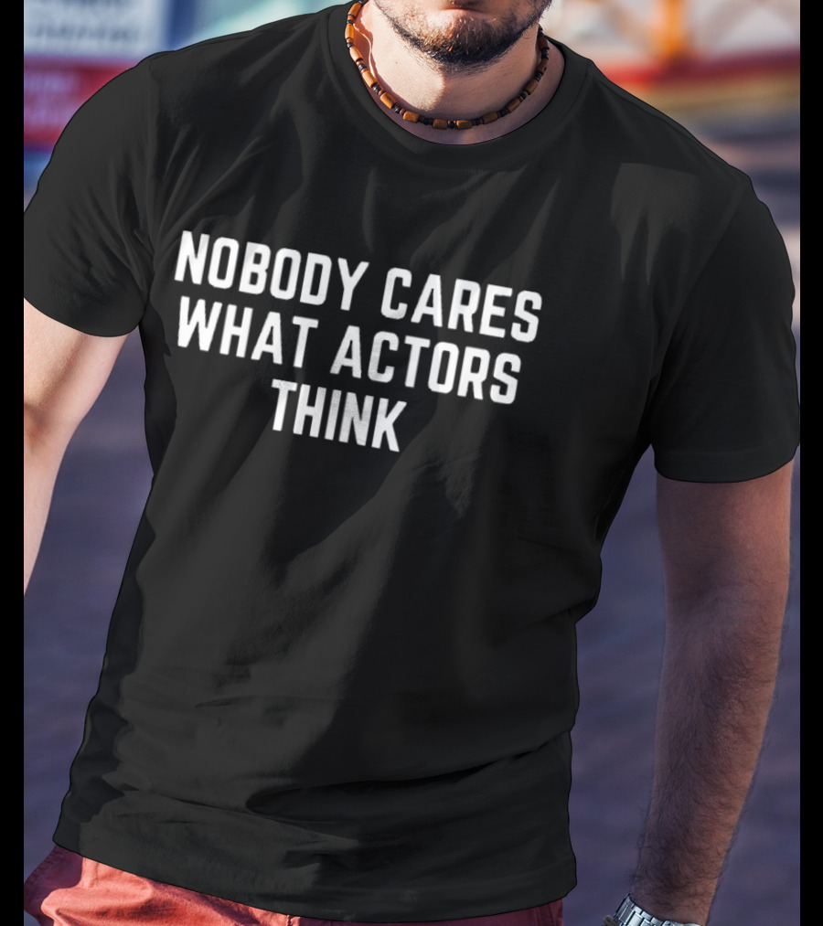 Nobody Cares What Actors Think Message T-Shirt