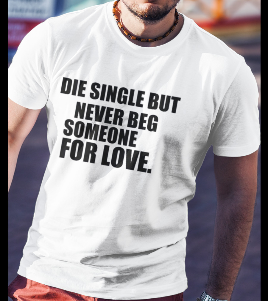Die Single But Never Beg Someone For Love Empowering T-Shirt