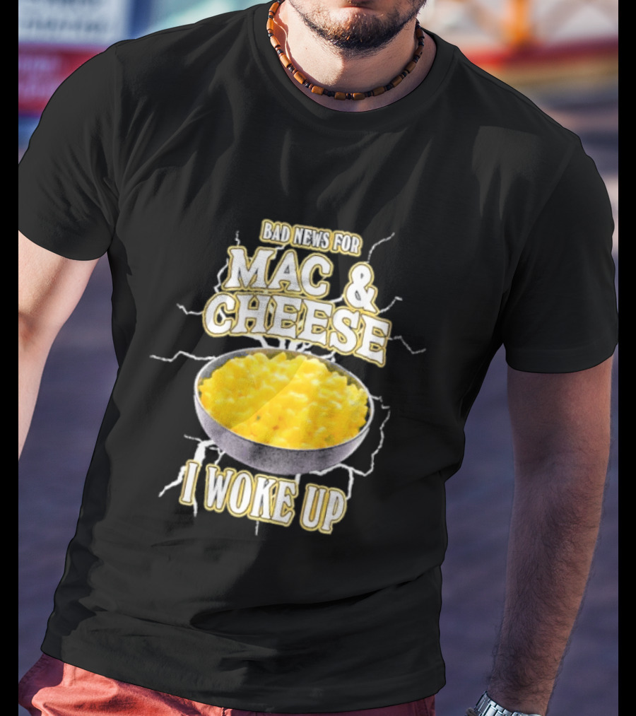 Bad News For Mac And Cheese I Woke Up T-Shirt