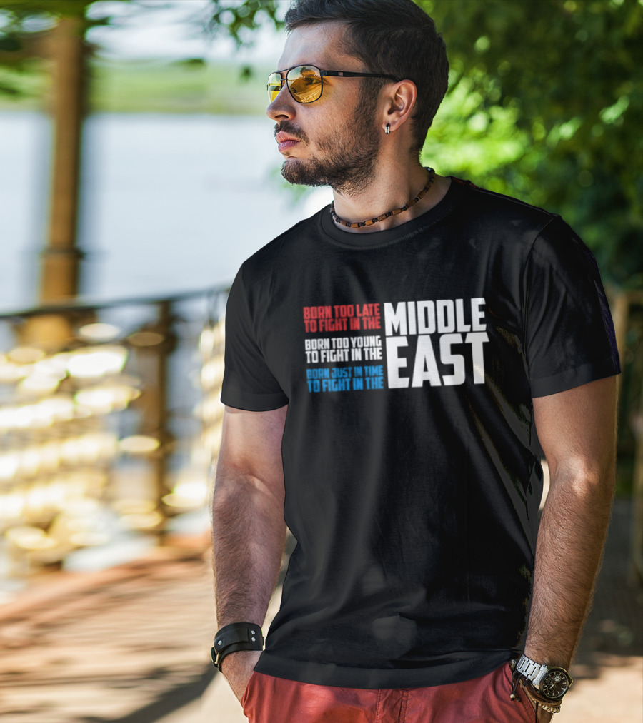 Born Too Late To Fight In The Middle East T-Shirt