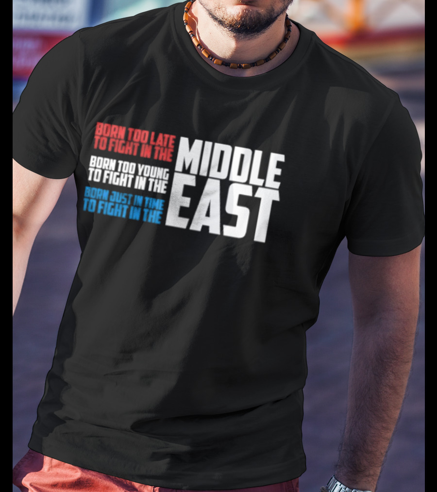 Born Too Late To Fight In The Middle East T-Shirt