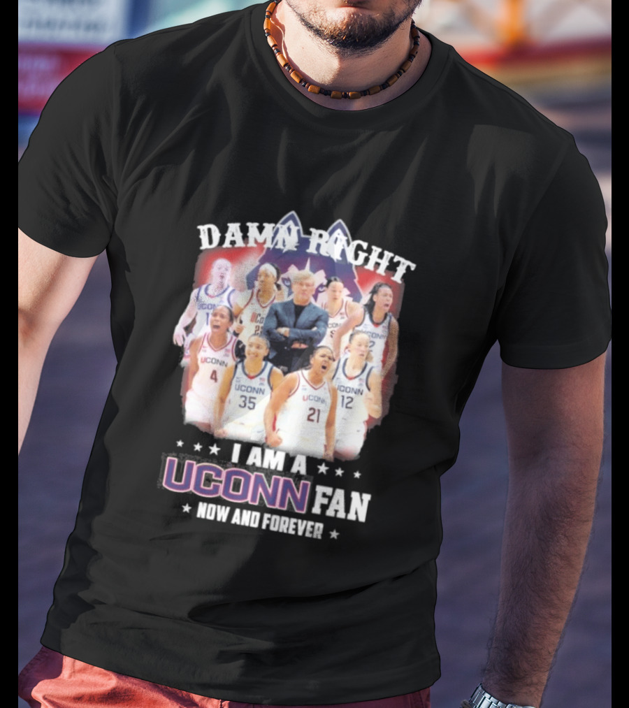 Damn Right UConn Huskies Fan Now And Forever T-Shirt