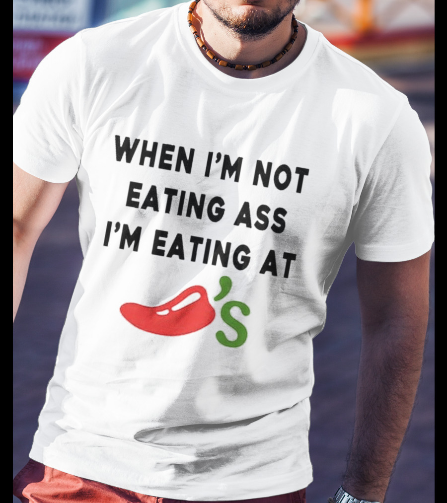 When I’m Not Eating Ass I’m Eating At Chili’s T-Shirt