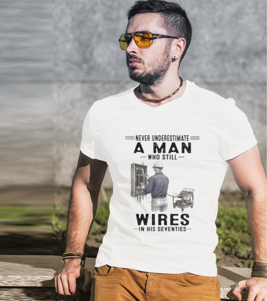 Never Underestimate A Man Who Still Wires In His Seventies T-Shirt