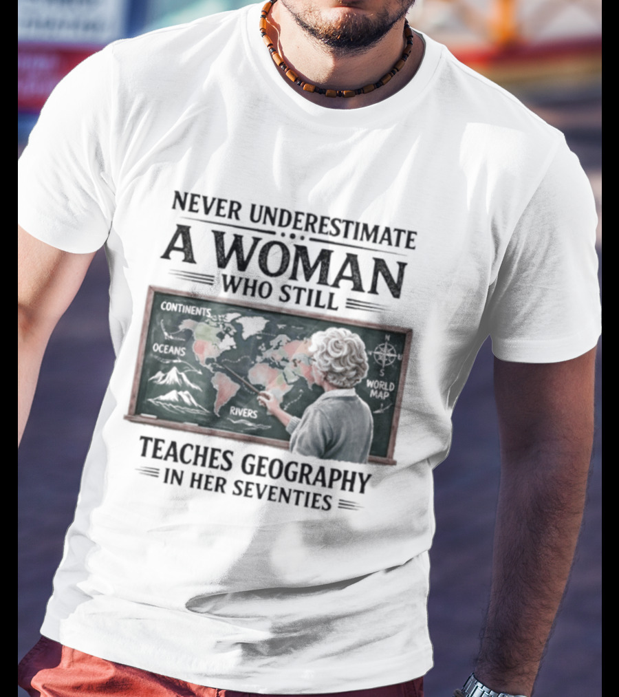Never Underestimate A Woman Who Still Teaches Geography In Her Seventies Classroom Map T-Shirt