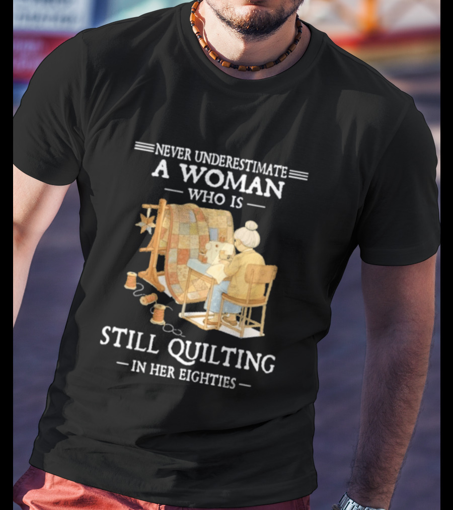 Never Underestimate A Woman Who Is Still Quilting In Her Eighties T-Shirt