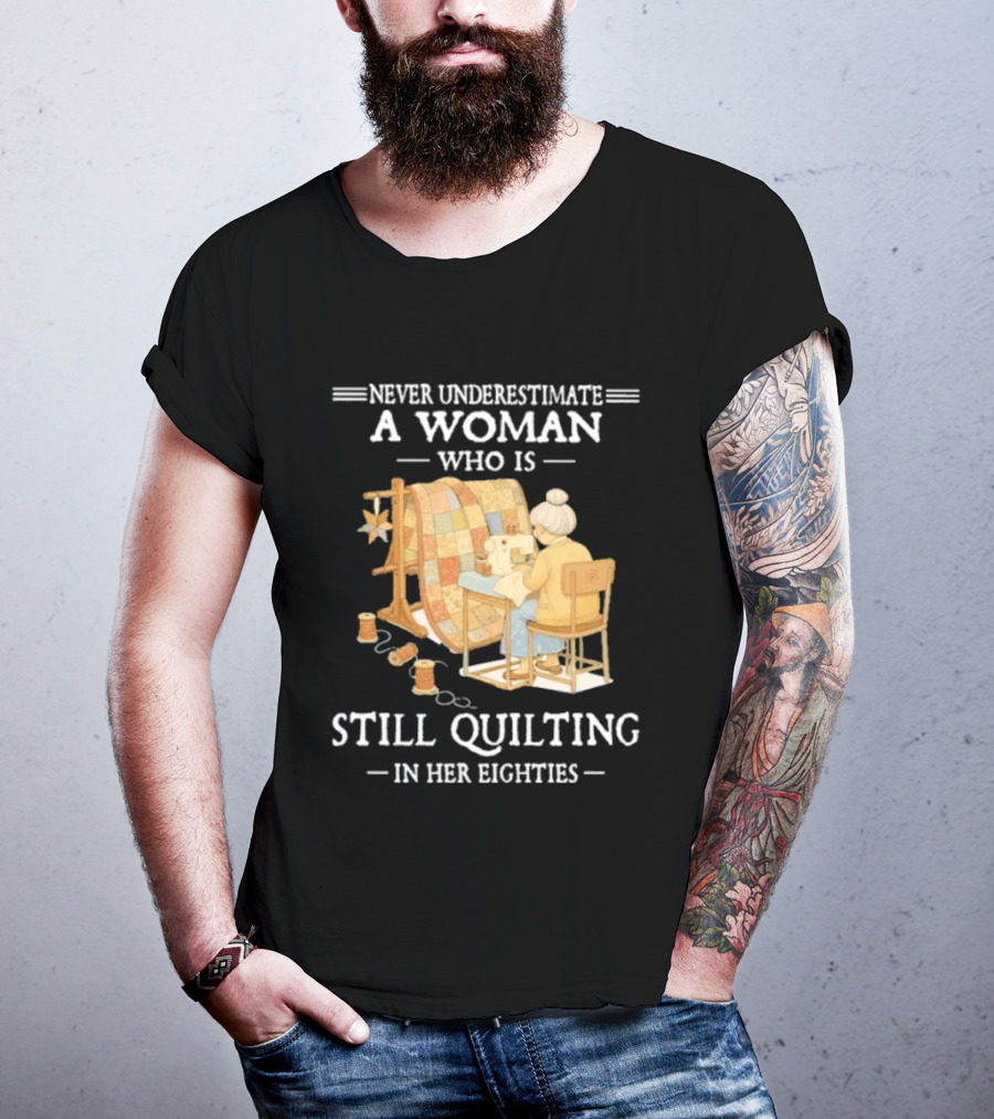 Never Underestimate A Woman Who Is Still Quilting In Her Eighties T-Shirt