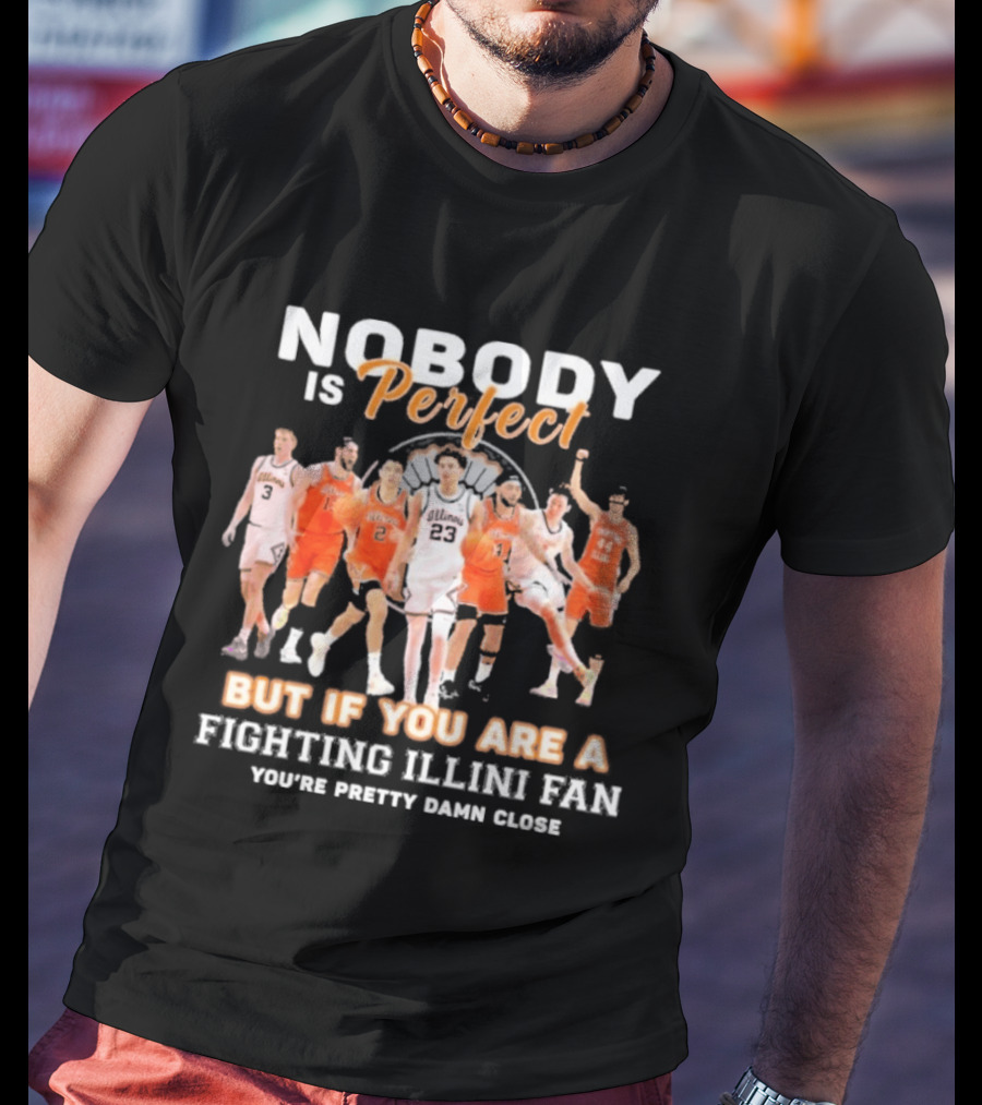 Nobody Is Perfect But If You Are A Fighting Illini Fan You're Pretty Damn Close T-Shirt