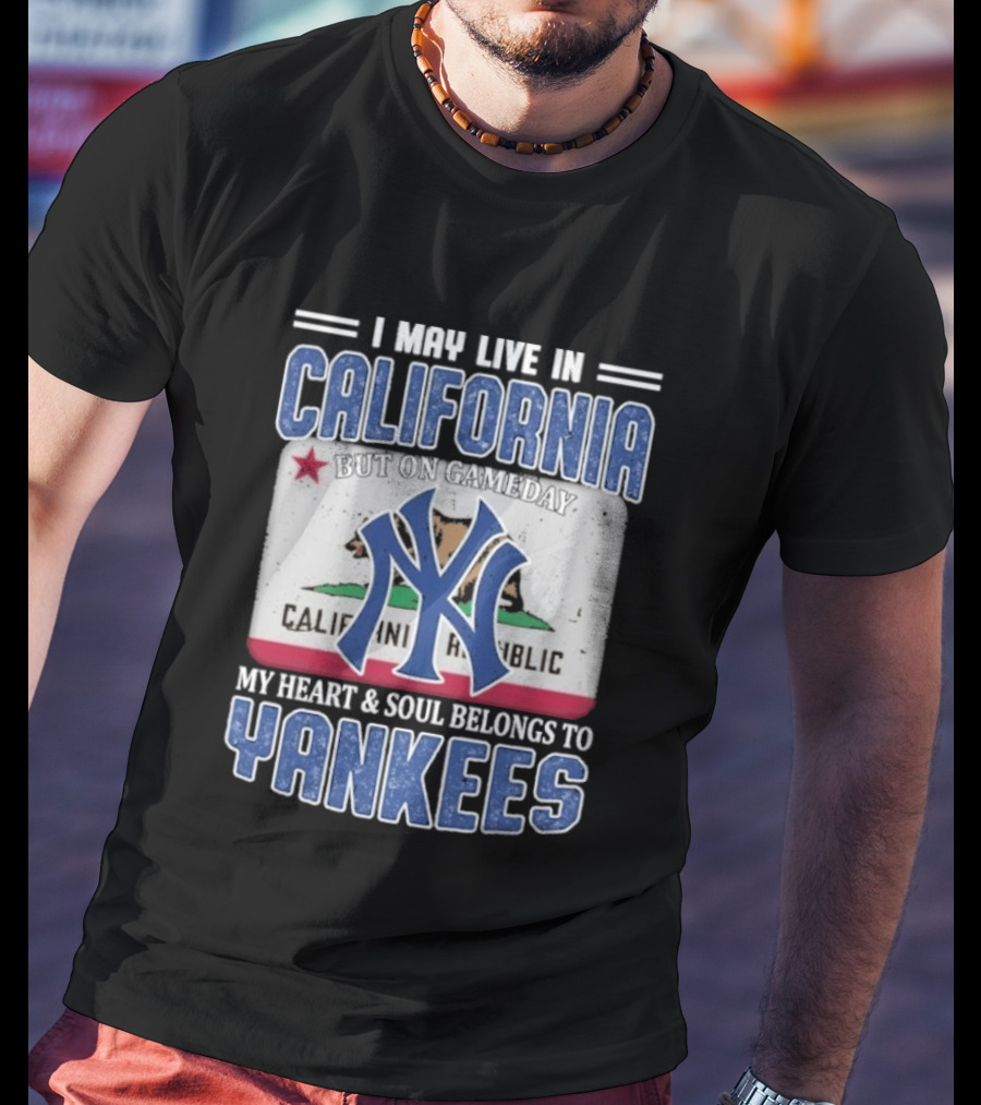 I May Live In California But On Gameday My Heart And Soul Belongs To Yankees California Republic T-Shirt