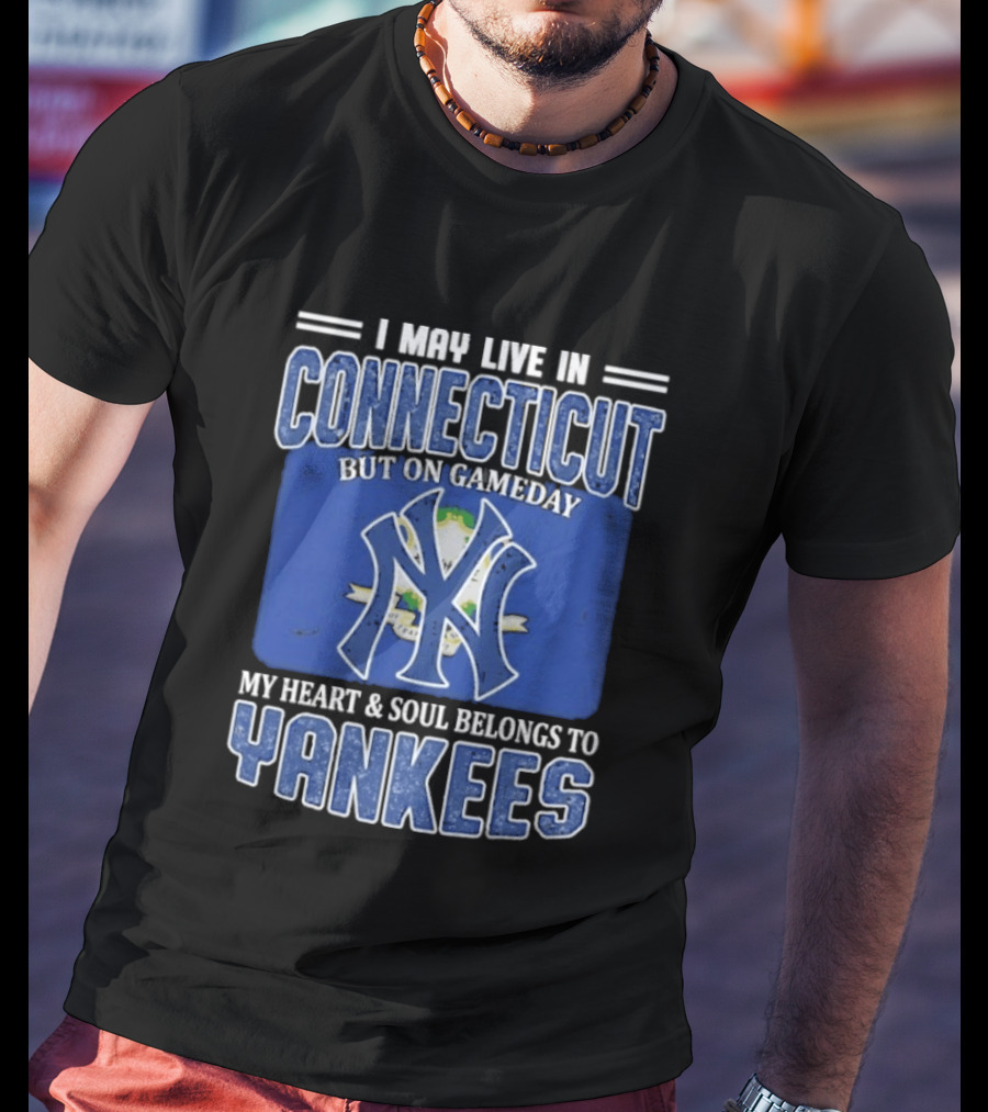 I May Live In Connecticut But On Gameday My Heart And Soul Belongs To Yankees T-Shirt
