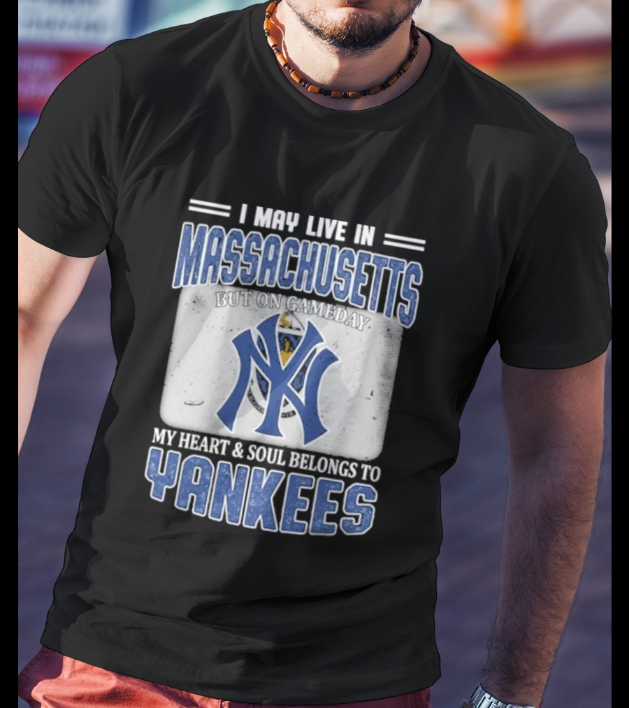I May Live In Massachusetts But On Gameday My Heart And Soul Belongs To Yankees T-Shirt