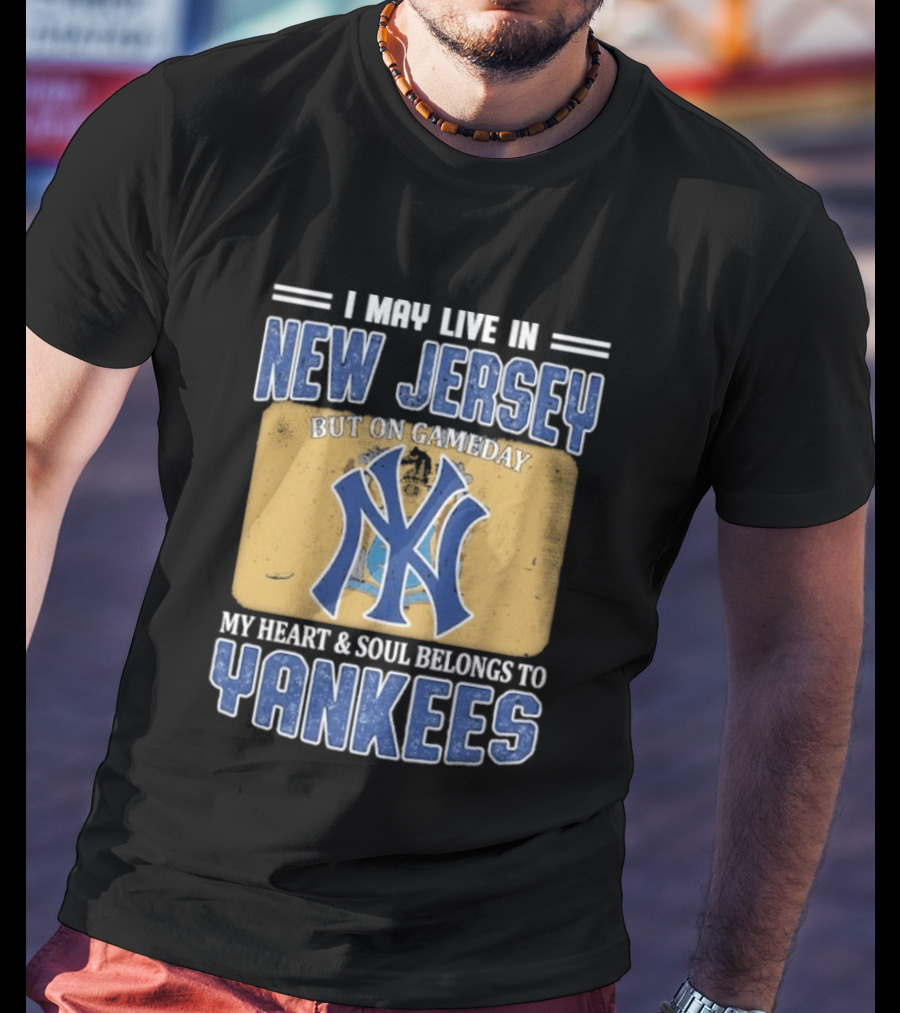 I May Live In New Jersey But On Gameday My Heart And Soul Belongs To Yankees T-Shirt