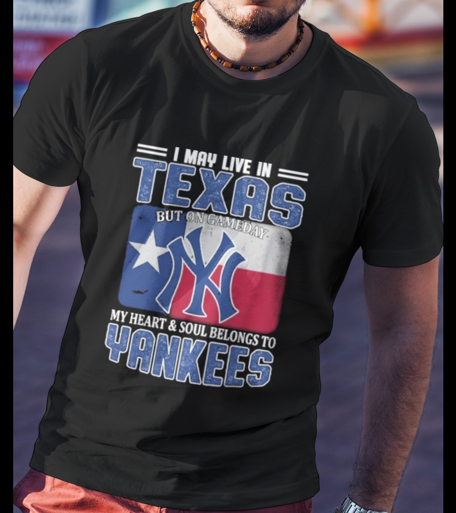 I May Live In Texas But On Gameday My Heart And Soul Belongs To Yankees T-Shirt