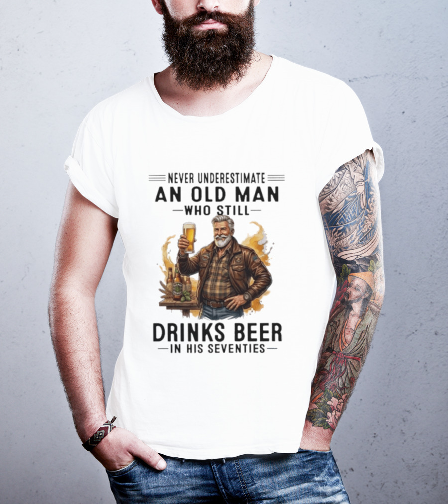 Never Underestimate An Old Man Who Still Drinks Beer In His Seventies T-Shirt