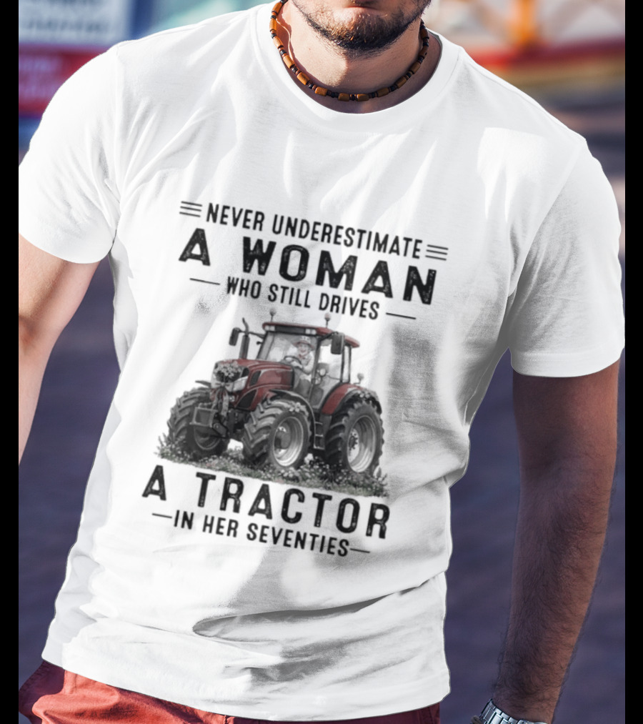Never Underestimate A Woman Who Still Drives A Tractor In Her Seventies T-Shirt