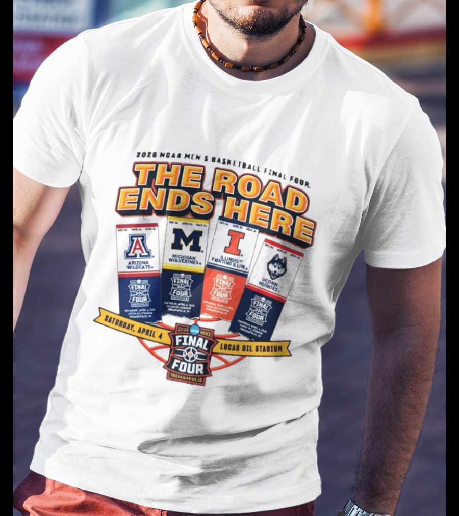 2026 NCAA Men's Basketball Final Four The Road Ends Here Arizona Michigan Illinois UConn Saturday April 4 Lucas Oil Stadium Indianapolis T-Shirt