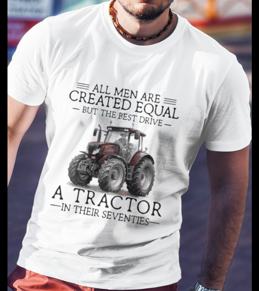 All Men Are Created Equal But Only The Best Drive A Tractor In Their Seventies T-Shirt