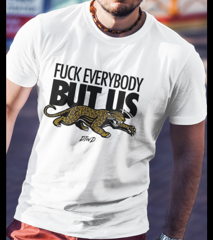 Jaguars Fuck Everybody But Us DTWD T-Shirt