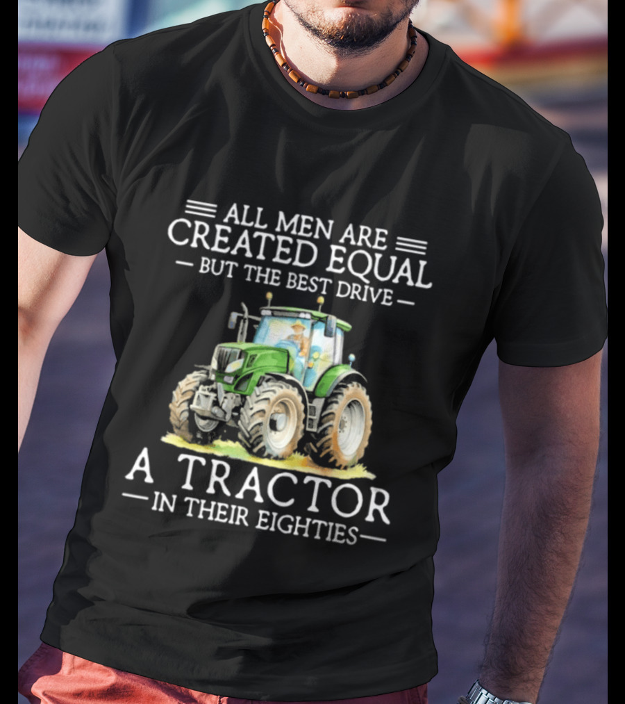 All Men Are Created Equal But The Best Drive A Tractor In Their Eighties T-Shirt