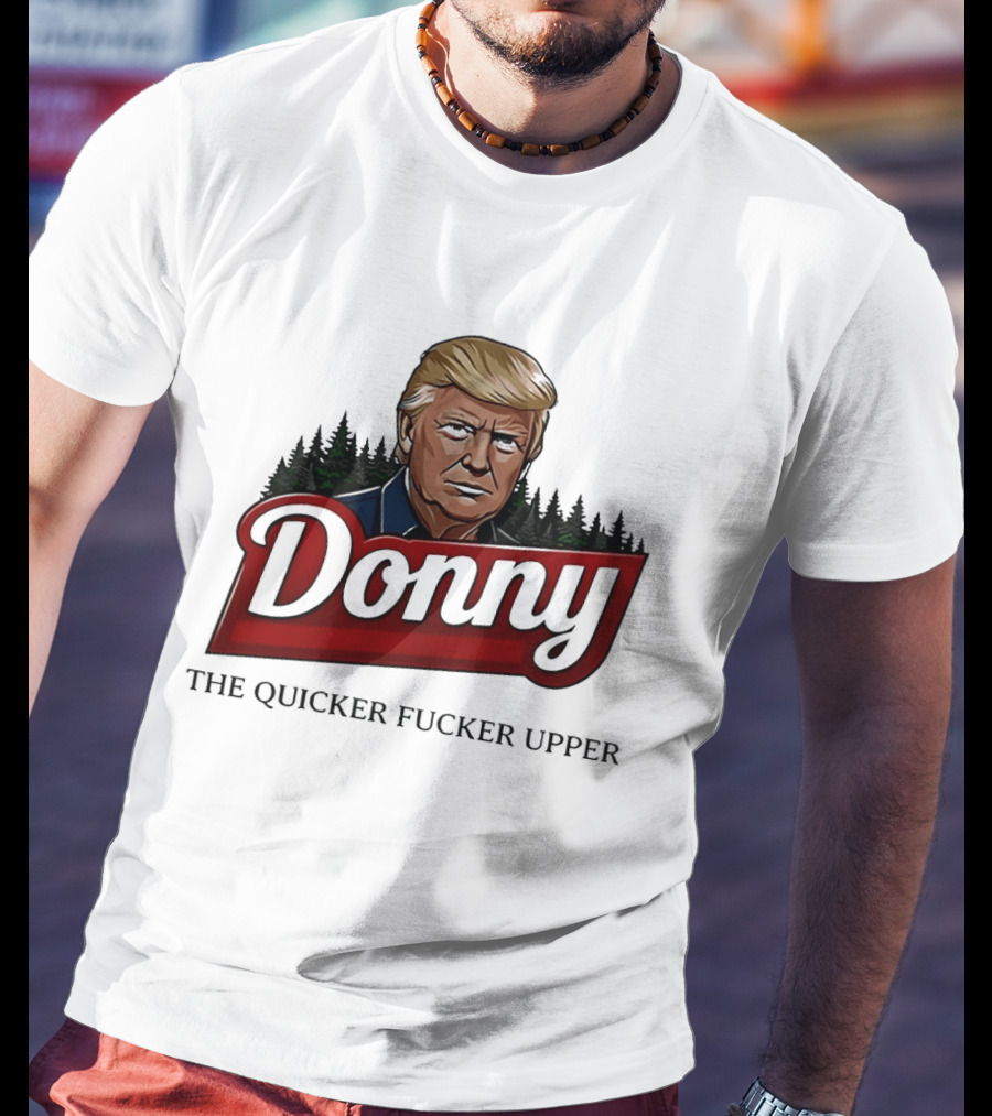 Donny The Quicker Fucker Upper Donald Trump T-Shirt