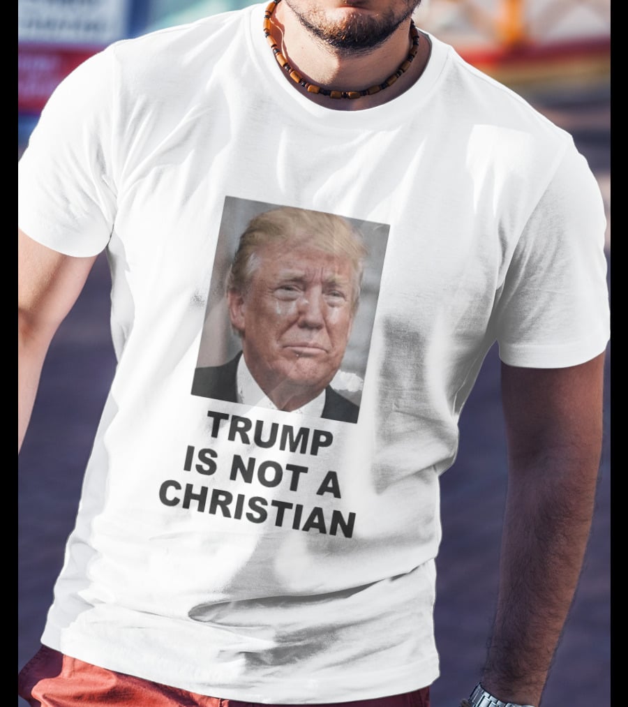 Trump Is Not A Christian Tearful T-Shirt