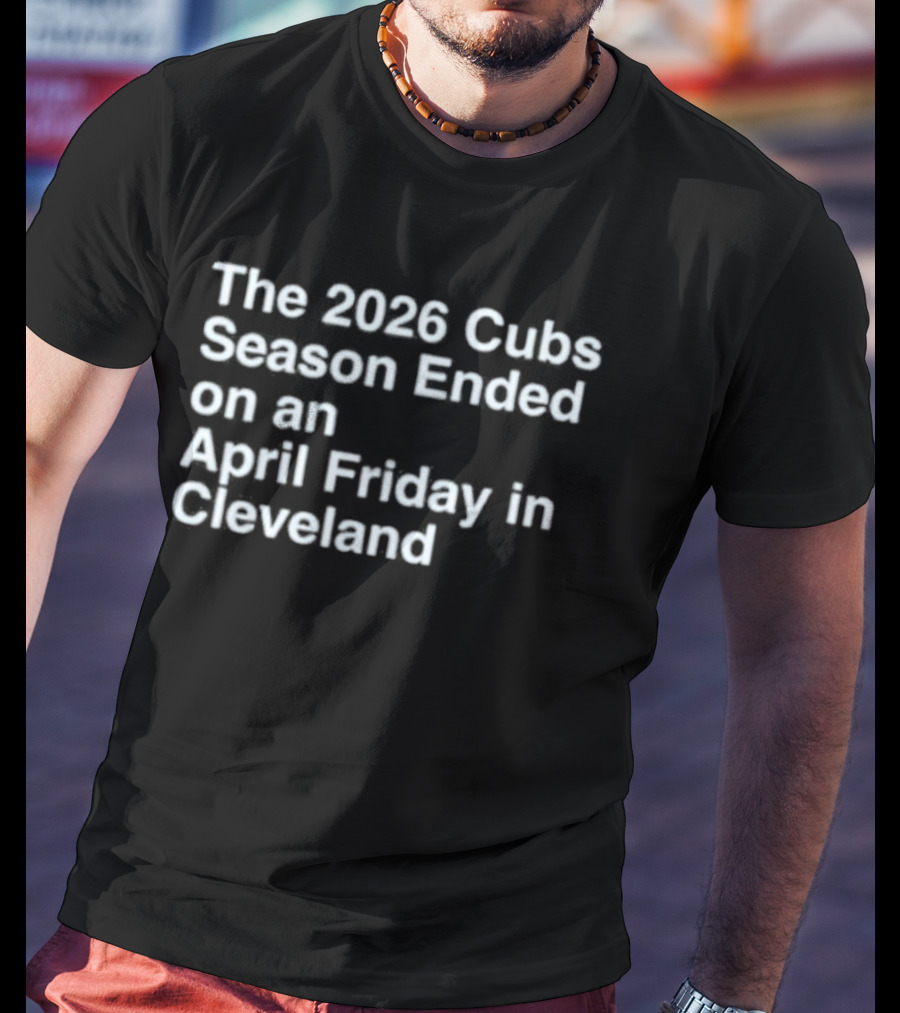 2026 Cubs Season Ended April Friday Cleveland T-Shirt
