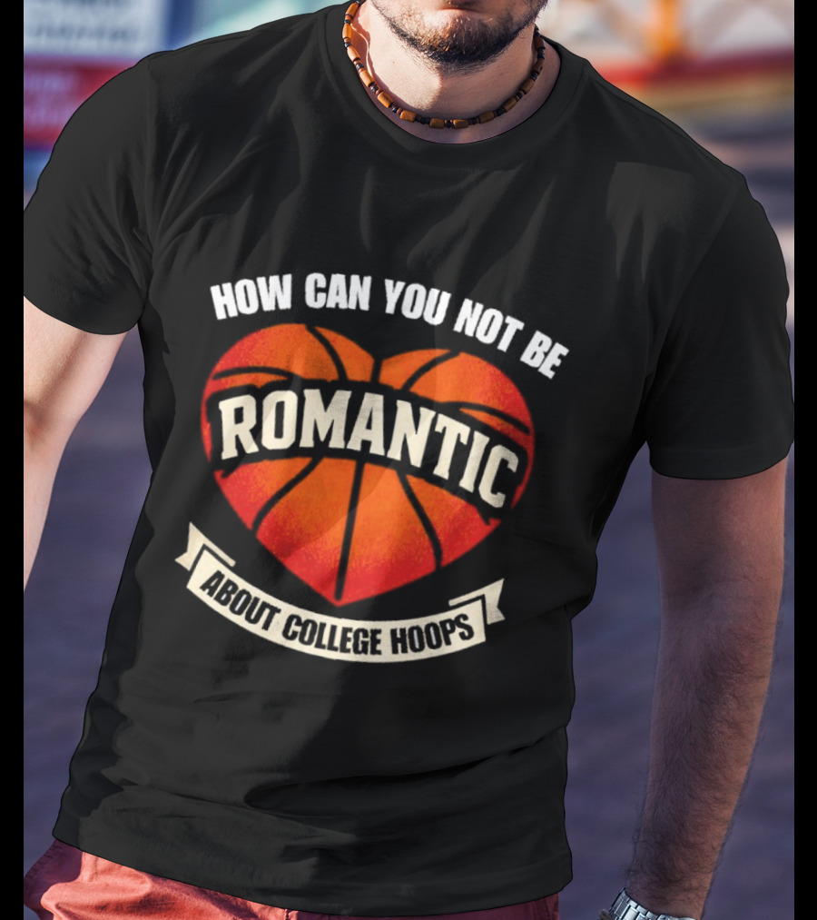How Can You Not Be Romantic About College Hoops Basketball Heart T-Shirt
