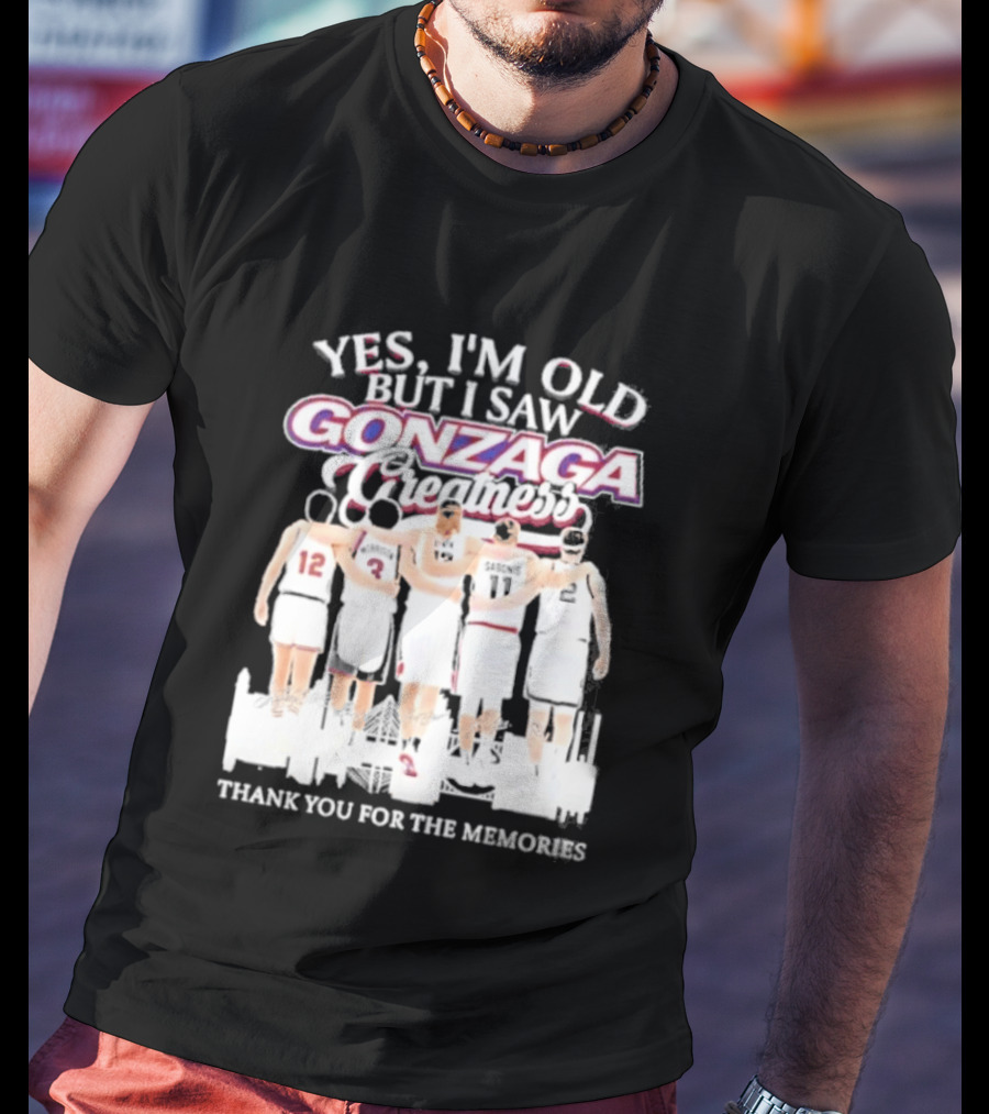 Yes Im Old But I Saw Gonzaga Bulldogs Greatness Thank You For The Memories T-Shirt