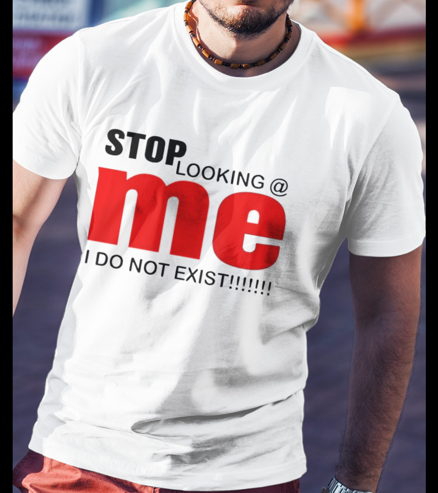 STOP LOOKING AT ME I DO NOT EXIST Message T-Shirt