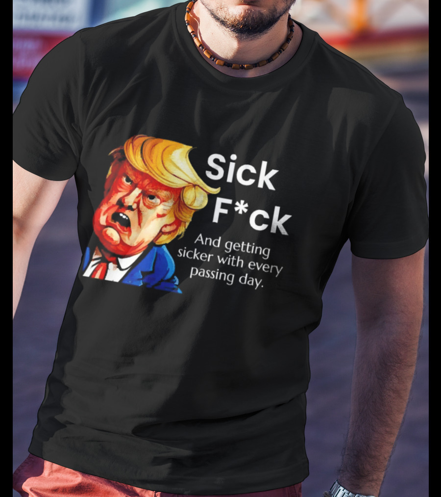 Sick F*ck And Getting Sicker With Every Passing Day Trump Caricature T-Shirt