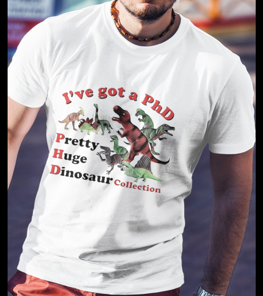I've Got A PhD Pretty Huge Dinosaur Collection T-Shirt