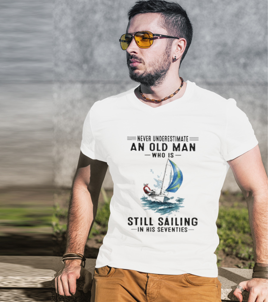 Never Underestimate An Old Man Who Is Still Sailing In His Seventies T-Shirt